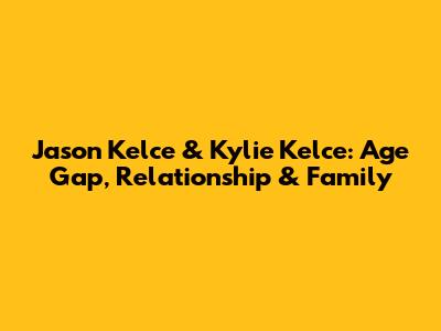 Jason Kelce & Kylie Kelce: Age Gap, Relationship & Family