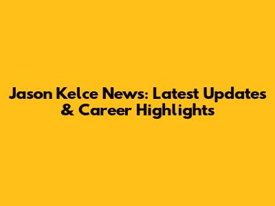 Jason Kelce News: Latest Updates & Career Highlights