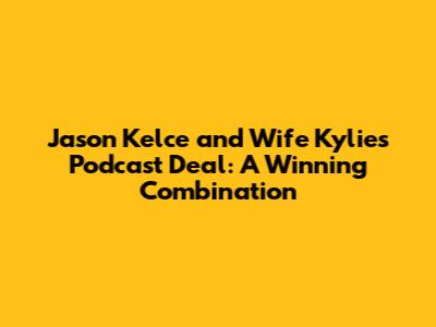 Jason Kelce and Wife Kylie's Podcast Deal: A Winning Combination