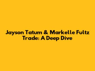 Jayson Tatum & Markelle Fultz Trade: A Deep Dive
