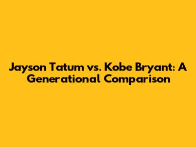 Jayson Tatum vs. Kobe Bryant: A Generational Comparison