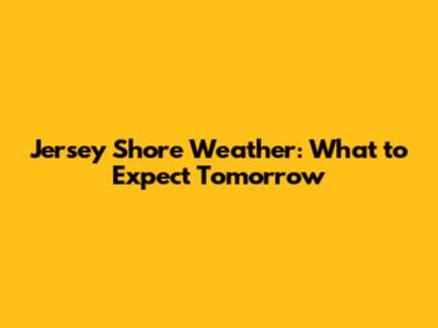 Jersey Shore Weather: What to Expect Tomorrow