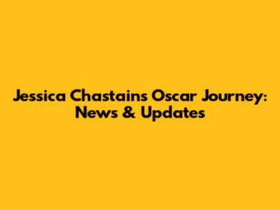 Jessica Chastain's Oscar Journey: News & Updates