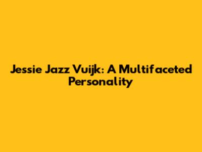 Jessie Jazz Vuijk: A Multifaceted Personality