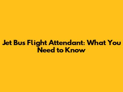 Jet Bus Flight Attendant: What You Need to Know