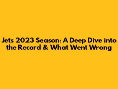 Jets 2023 Season: A Deep Dive into the Record & What Went Wrong