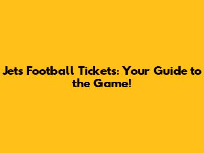 Jets Football Tickets: Your Guide to the Game!
