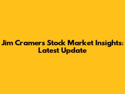Jim Cramer's Stock Market Insights: Latest Update