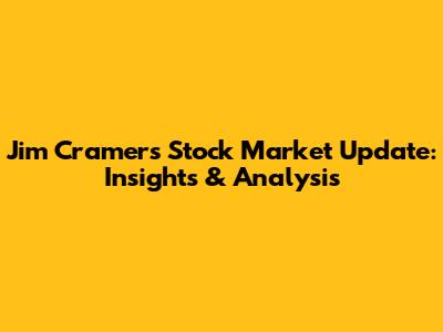 Jim Cramer's Stock Market Update: Insights & Analysis