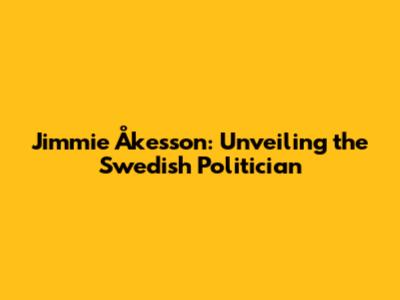 Jimmie Åkesson: Unveiling the Swedish Politician