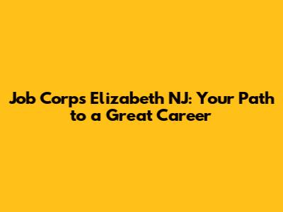 Job Corps Elizabeth NJ: Your Path to a Great Career