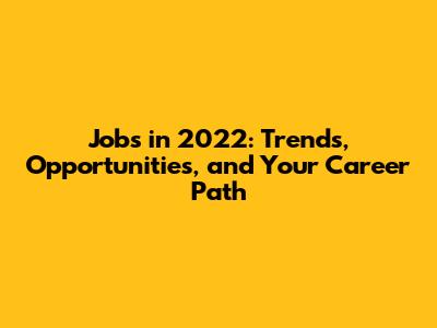 Jobs in 2022: Trends, Opportunities, and Your Career Path