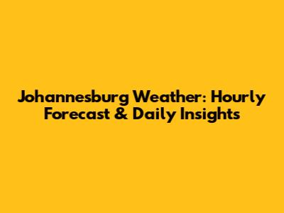 Johannesburg Weather: Hourly Forecast & Daily Insights