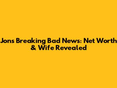 Jon's Breaking Bad News: Net Worth & Wife Revealed