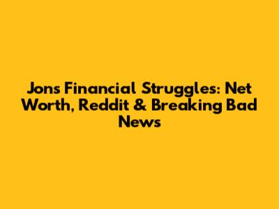 Jon's Financial Struggles: Net Worth, Reddit & Breaking Bad News