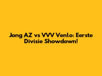 Jong AZ vs VVV Venlo: Eerste Divisie Showdown!