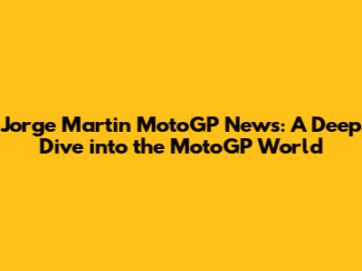 Jorge Martin MotoGP News: A Deep Dive into the MotoGP World