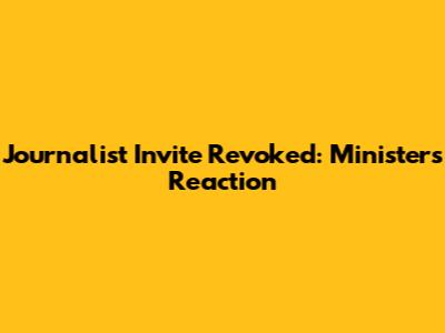 Journalist Invite Revoked: Minister's Reaction