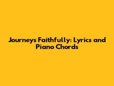 Journey's Faithfully: Lyrics and Piano Chords