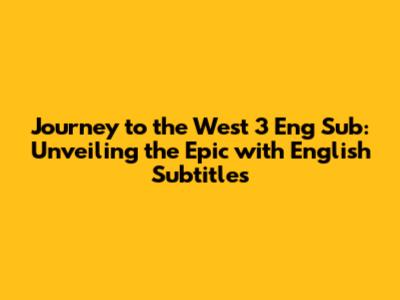 Journey to the West 3 Eng Sub: Unveiling the Epic with English Subtitles
