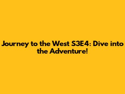 Journey to the West S3E4: Dive into the Adventure!