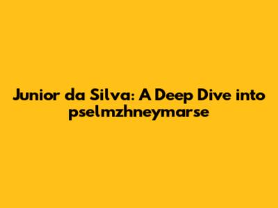 Junior da Silva: A Deep Dive into pselmzhneymarse