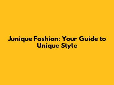 Junique Fashion: Your Guide to Unique Style