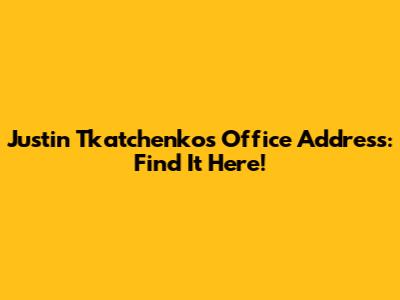 Justin Tkatchenko's Office Address: Find It Here!