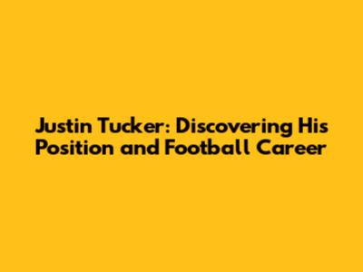 Justin Tucker: Discovering His Position and Football Career