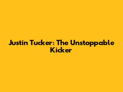 Justin Tucker: The Unstoppable Kicker