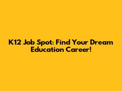 K12 Job Spot: Find Your Dream Education Career!