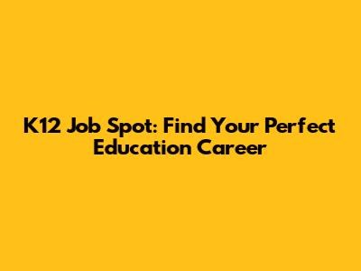K12 Job Spot: Find Your Perfect Education Career