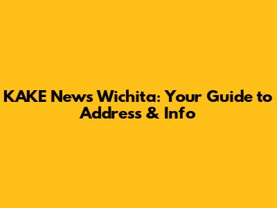 KAKE News Wichita: Your Guide to Address & Info
