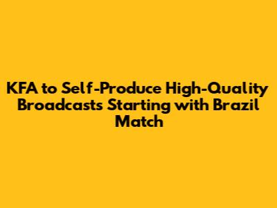 KFA to Self-Produce High-Quality Broadcasts Starting with Brazil Match