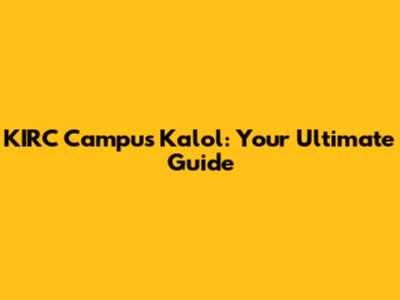 KIRC Campus Kalol: Your Ultimate Guide