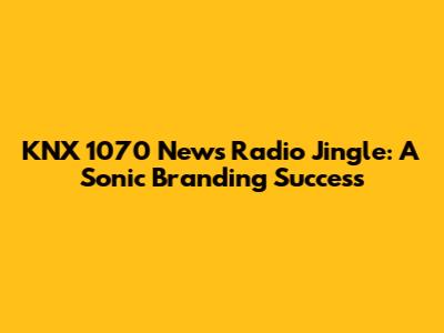 KNX 1070 News Radio Jingle: A Sonic Branding Success