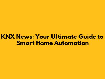 KNX News: Your Ultimate Guide to Smart Home Automation