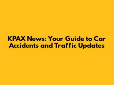 KPAX News: Your Guide to Car Accidents and Traffic Updates
