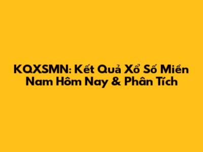 KQXSMN: Kết Quả Xổ Số Miền Nam Hôm Nay & Phân Tích