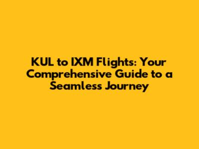 KUL to IXM Flights: Your Comprehensive Guide to a Seamless Journey