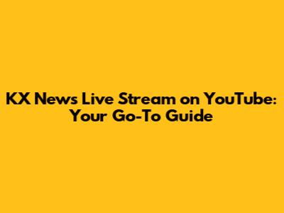 KX News Live Stream on YouTube: Your Go-To Guide