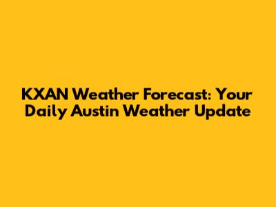 KXAN Weather Forecast: Your Daily Austin Weather Update