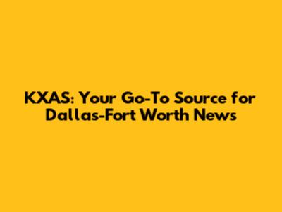 KXAS: Your Go-To Source for Dallas-Fort Worth News
