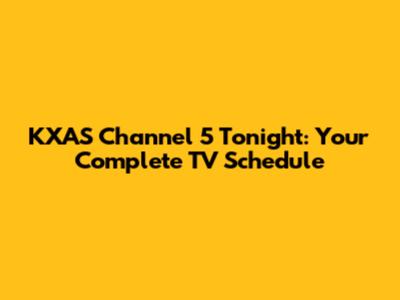 KXAS Channel 5 Tonight: Your Complete TV Schedule