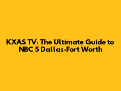 KXAS TV: The Ultimate Guide to NBC 5 Dallas-Fort Worth