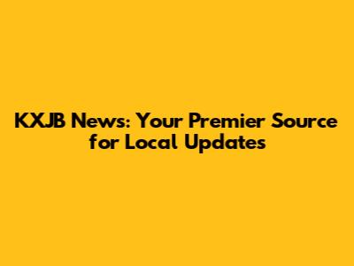 KXJB News: Your Premier Source for Local Updates