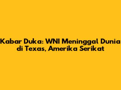 Kabar Duka: WNI Meninggal Dunia di Texas, Amerika Serikat