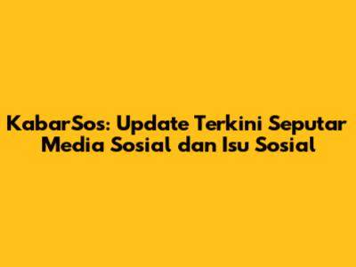 KabarSos: Update Terkini Seputar Media Sosial dan Isu Sosial