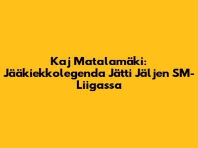 Kaj Matalamäki: Jääkiekkolegenda Jätti Jäljen SM-Liigassa
