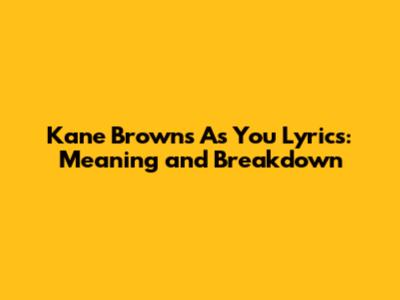 Kane Brown's "As You" Lyrics: Meaning and Breakdown